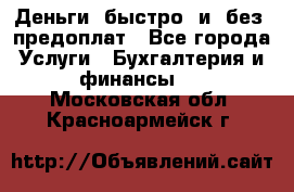 Деньги  быстро  и  без  предоплат - Все города Услуги » Бухгалтерия и финансы   . Московская обл.,Красноармейск г.